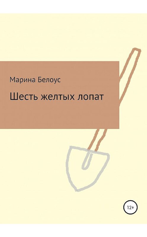 Обложка книги «Шесть желтых лопат» автора Мариной Белоус издание 2021 года.
