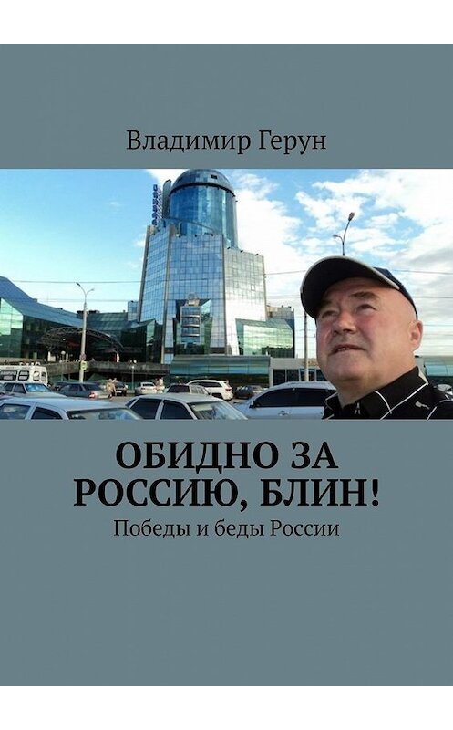 Обложка книги «Обидно за Россию, блин! Победы и беды России» автора Владимира Геруна. ISBN 9785449324757.