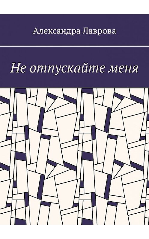 Обложка книги «Не отпускайте меня» автора Александры Лавровы. ISBN 9785449849823.