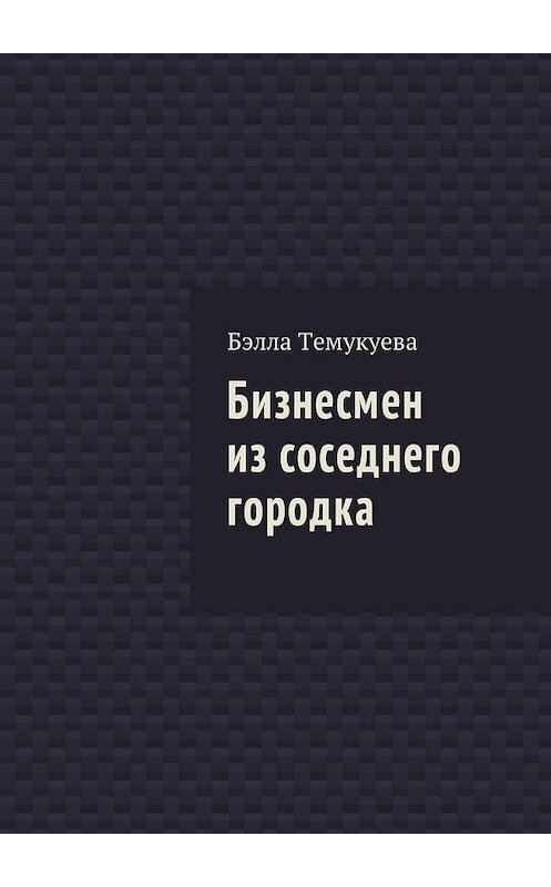 Обложка книги «Бизнесмен из соседнего городка» автора Бэллы Темукуевы. ISBN 9785449051424.
