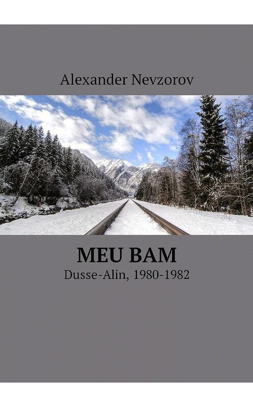 Обложка книги «Meu BAM. Dusse-Alin, 1980-1982» автора Александра Невзорова. ISBN 9785449038845.