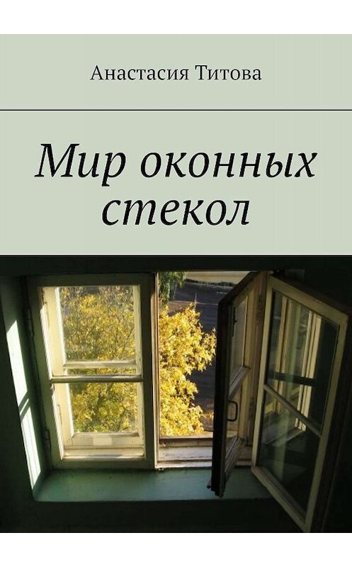 Обложка книги «Мир оконных стекол» автора Анастасии Титовы. ISBN 9785449615008.