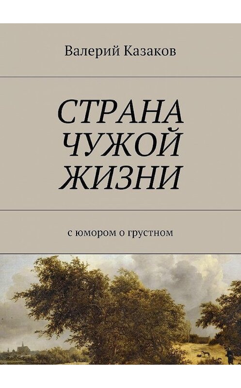 Обложка книги «Страна чужой жизни. С юмором о грустном» автора Валерия Казакова. ISBN 9785448553318.