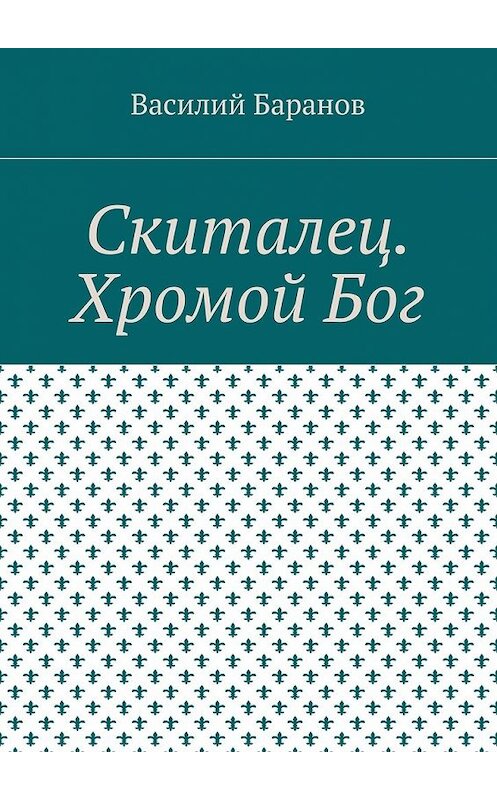 Обложка книги «Скиталец. Хромой Бог» автора Василия Баранова. ISBN 9785448530616.