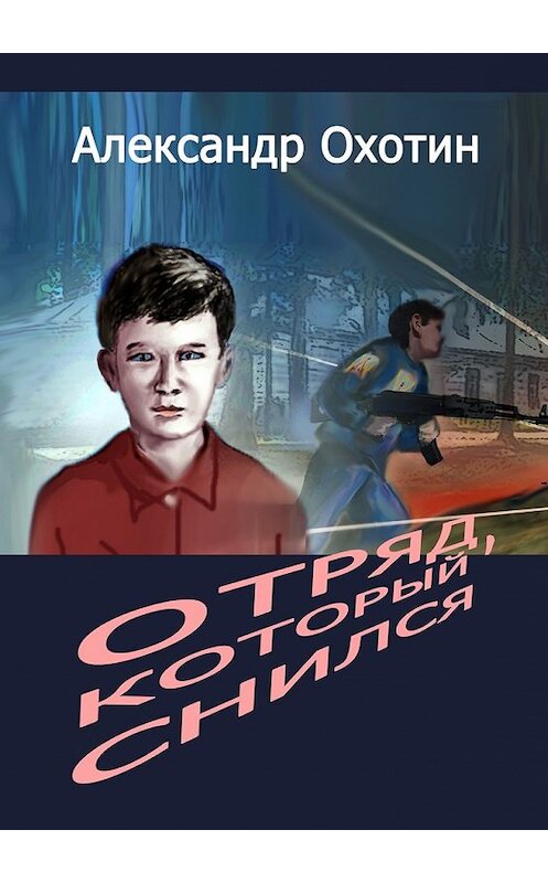 Обложка книги «Отряд, который снился» автора Александра Охотина. ISBN 9785449020222.