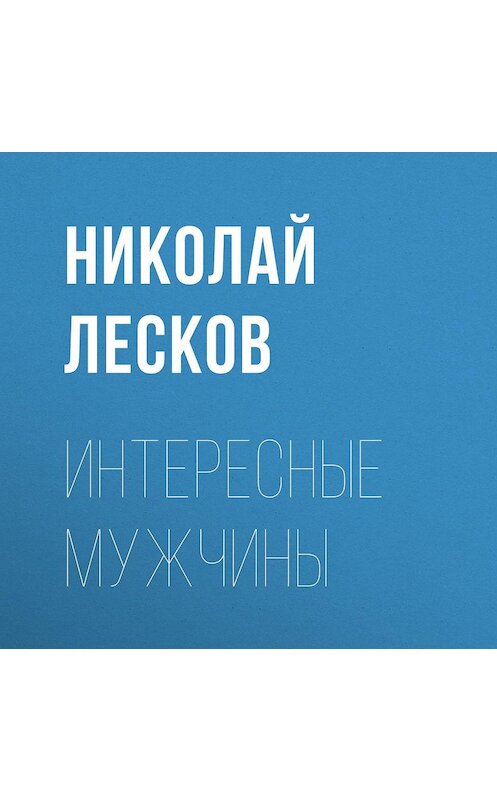 Обложка аудиокниги «Интересные мужчины» автора Николая Лескова.