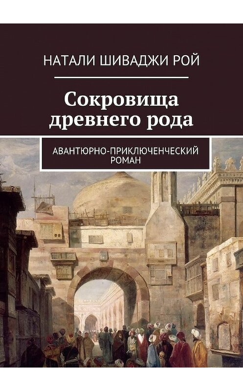 Обложка книги «Сокровища древнего рода. Авантюрно-приключенческий роман» автора Натали Шиваджи Рой. ISBN 9785448346989.