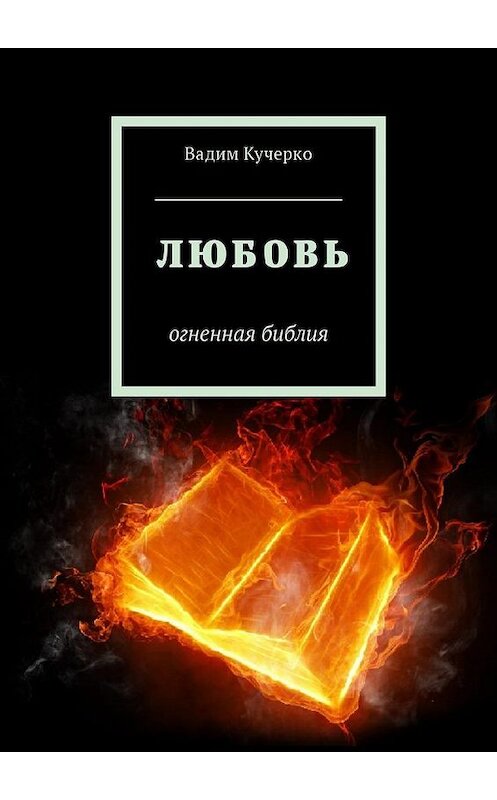 Обложка книги «Любовь. Огненная библия» автора Вадим Кучерко. ISBN 9785449035073.