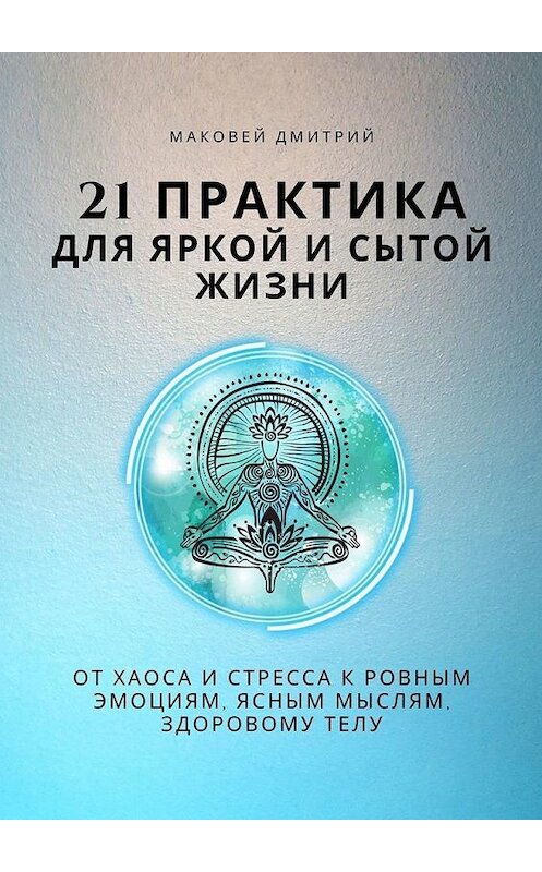 Обложка книги «21 практика для яркой и сытой жизни» автора Дмитрия Маковея. ISBN 9785449879844.