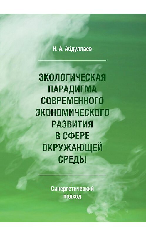 Обложка книги «Экологическая парадигма современного экономического развития в сфере окружающей среды. Синергетический подход» автора Н. Абдуллаева издание 2017 года. ISBN 9785446910663.