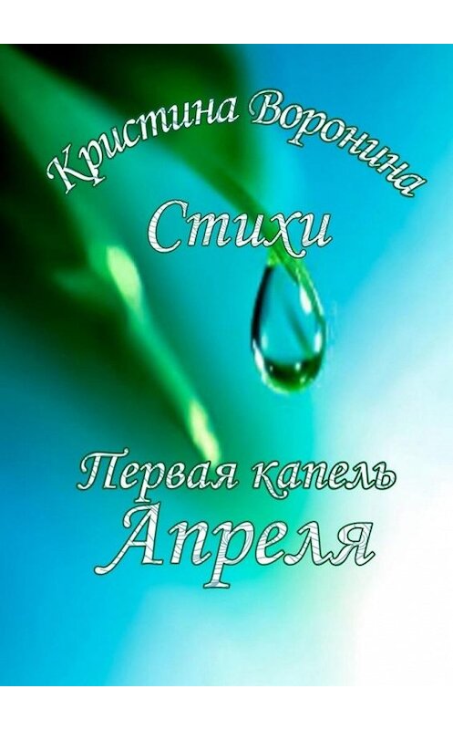 Обложка книги «Первая капель Апреля» автора Кристиной Воронины. ISBN 9785005145314.