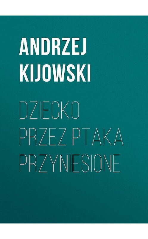Обложка книги «Dziecko przez ptaka przyniesione» автора Andrzej Kijowski.