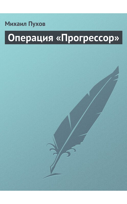 Обложка книги «Операция «Прогрессор»» автора Михаила Пухова.