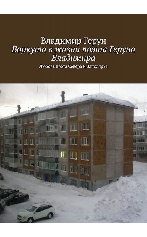 Обложка книги «Воркута в жизни поэта Геруна Владимира. Любовь поэта Севера и Заполярья» автора Владимира Геруна. ISBN 9785449669230.