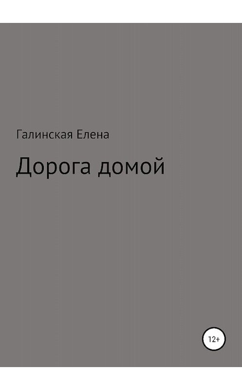 Обложка книги «Дорога домой» автора Елены Галинская издание 2018 года.