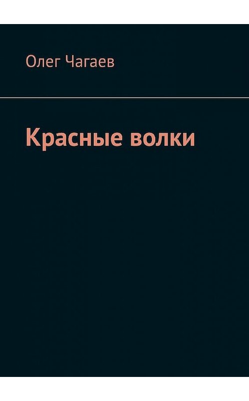 Обложка книги «Красные волки» автора Олега Чагаева. ISBN 9785448348341.