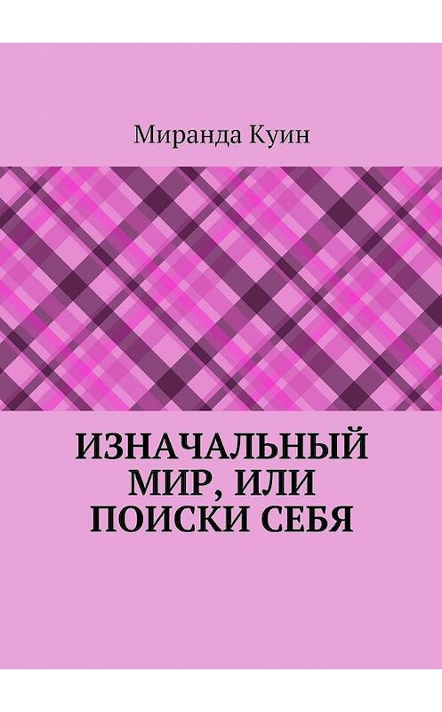 Обложка книги «Изначальный мир, или Поиски себя» автора Миранды Куина. ISBN 9785448554506.