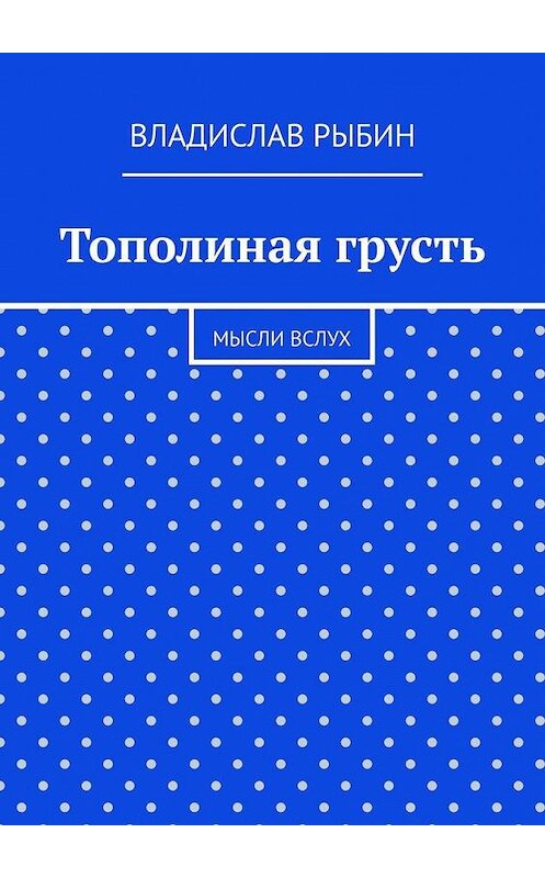 Обложка книги «Тополиная грусть. Мысли вслух» автора Владислава Рыбина. ISBN 9785005166241.