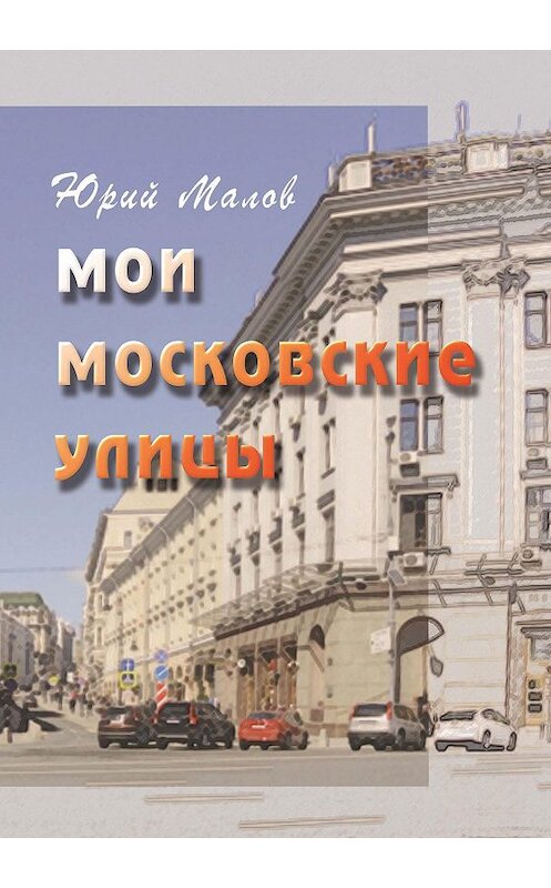 Обложка книги «Мои московские улицы» автора Юрого Малова издание 2014 года. ISBN 97850003901006.