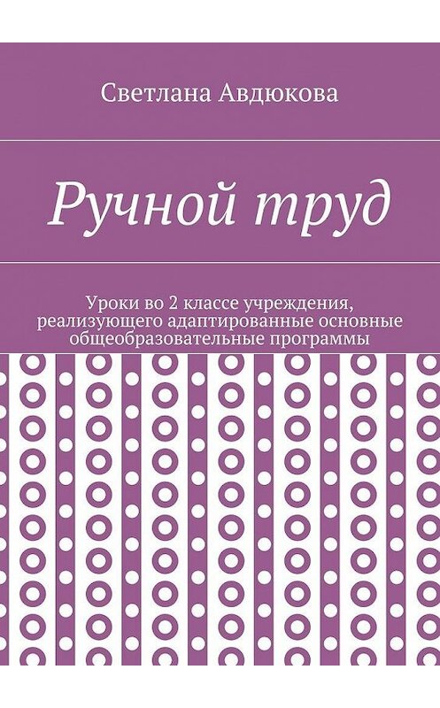 Обложка книги «Ручной труд. Уроки во 2 классе учреждения, реализующего адаптированные основные общеобразовательные программы» автора Светланы Авдюковы. ISBN 9785448381621.