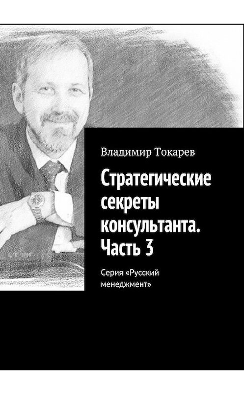 Обложка книги «Стратегические секреты консультанта. Часть 3. Серия «Русский менеджмент»» автора Владимира Токарева. ISBN 9785448560224.