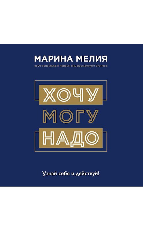 Обложка аудиокниги «Хочу – Mогу – Надо. Узнай себя и действуй!» автора Мариной Мелии.