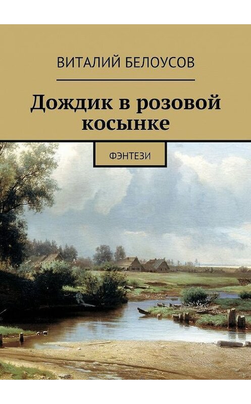 Обложка книги «Дождик в розовой косынке. Фэнтези» автора Виталия Белоусова. ISBN 9785447458652.