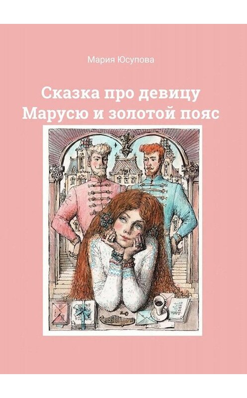 Обложка книги «Сказка про девицу Марусю и золотой пояс» автора Марии Юсуповы. ISBN 9785005055187.