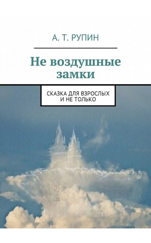 Обложка книги «Не воздушные замки. Сказка для взрослых и не только» автора А. Рупина. ISBN 9785447411749.