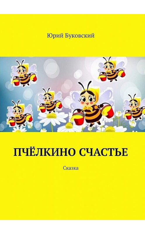 Обложка книги «Пчёлкино счастье. Сказка» автора Юрия Буковския. ISBN 9785449372253.