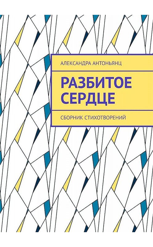 Обложка книги «Разбитое сердце. Сборник стихотворений» автора Александры Антоньянца. ISBN 9785005059659.