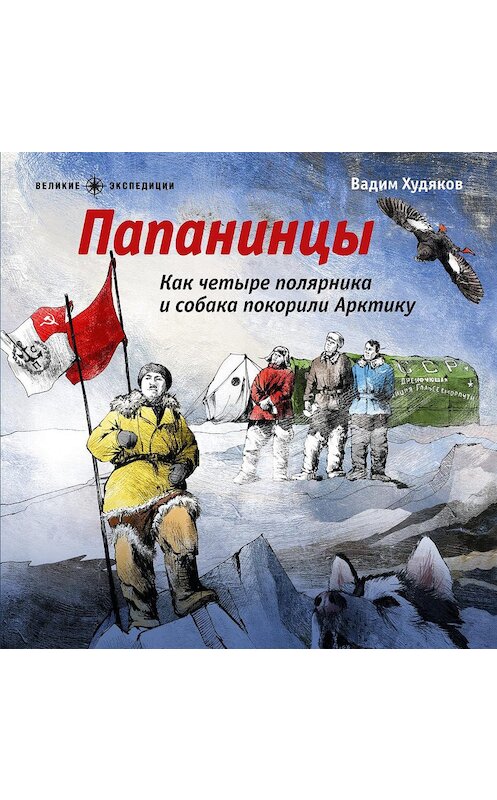 Обложка аудиокниги «Папанинцы. Как четыре полярника и собака покорили Арктику» автора Вадима Худякова.