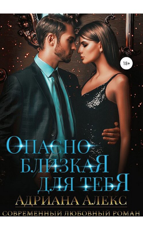 Обложка книги «Опасно близкая для тебя» автора Адрианы Алекс издание 2019 года.