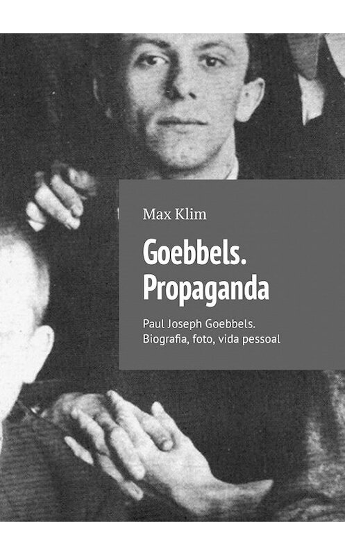 Обложка книги «Goebbels. Propaganda. Paul Joseph Goebbels. Biografia, foto, vida pessoal» автора Max Klim. ISBN 9785449316271.