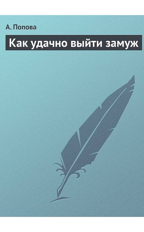 Обложка книги «Как удачно выйти замуж» автора А. Поповы издание 2013 года.