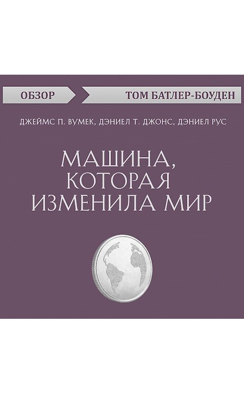 Обложка аудиокниги «Машина, которая изменила мир. Джеймс П. Вумек, Дэниел Т. Джонс, Дэниел Рус (обзор)» автора Тома Батлер-Боудона.