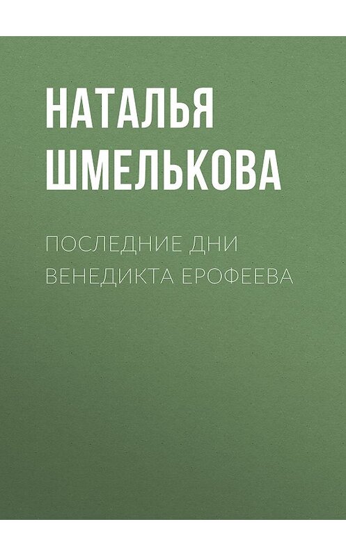 Обложка книги «Последние дни Венедикта Ерофеева» автора Натальи Шмельковы. ISBN 9785171049218.