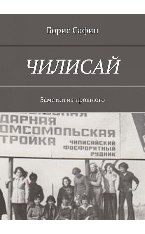 Обложка книги «Чилисай. Заметки из прошлого» автора Бориса Сафина. ISBN 9785449064882.