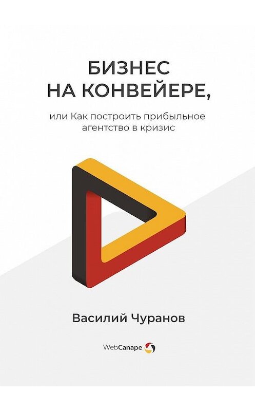 Обложка книги «Бизнес на конвейере, или Как построить прибыльное агентство в кризис» автора Василия Чуранова. ISBN 9785449884046.