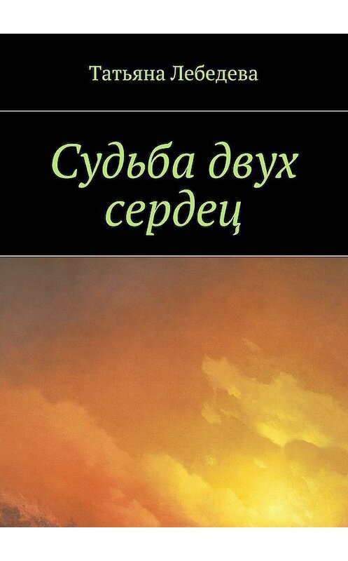 Обложка книги «Судьба двух сердец» автора Татьяны Лебедевы. ISBN 9785447439934.