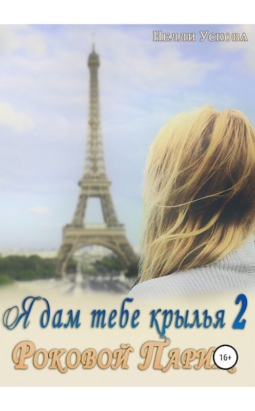 Обложка книги «Я дам тебе крылья 2. Роковой Париж» автора Нелли Усковы издание 2018 года.