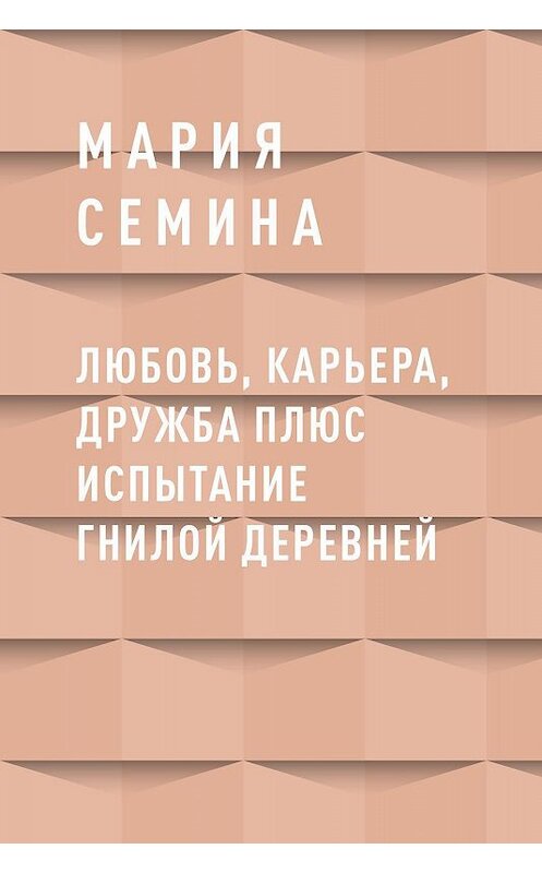 Обложка книги «Любовь, карьера, дружба плюс испытание гнилой деревней» автора Марии Семины.