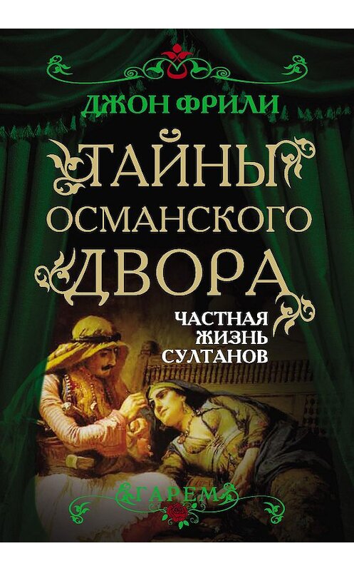 Обложка книги «Тайны Османского двора. Частная жизнь султанов» автора Джон Фрили издание 2013 года. ISBN 9785443804149.