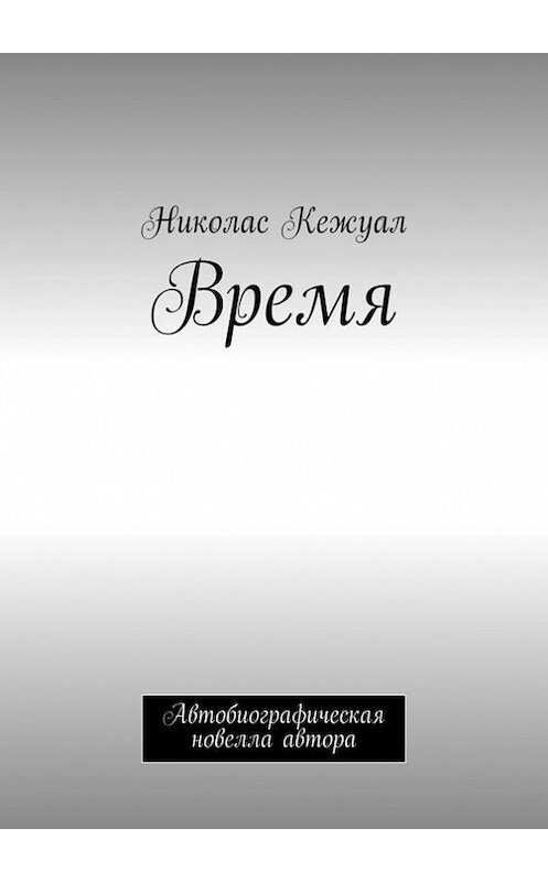 Обложка книги «Время. Автобиографическая новелла автора» автора Николаса Кежуала. ISBN 9785447436766.