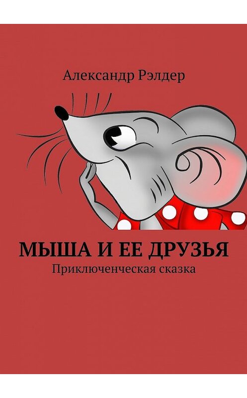 Обложка книги «Мыша и ее друзья. Приключенческая сказка» автора Александра Рэлдера. ISBN 9785448373466.