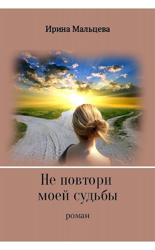 Обложка книги «Не повтори моей судьбы» автора Ириной Мальцевы издание 2017 года.