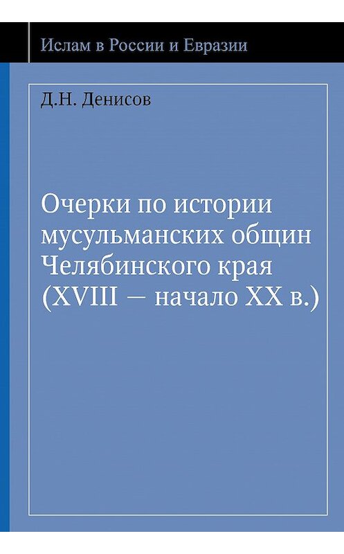 Обложка книги «Очерки по истории мусульманских общин Челябинского края (XVIII – начало ХХ в.)» автора Дениса Денисова издание 2011 года. ISBN 9785903715442.