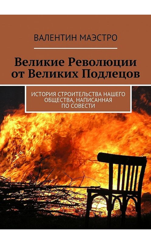Обложка книги «Великие Революции от Великих Подлецов. История строительства нашего общества, написанная по совести» автора Валентина Маэстро. ISBN 9785448550270.