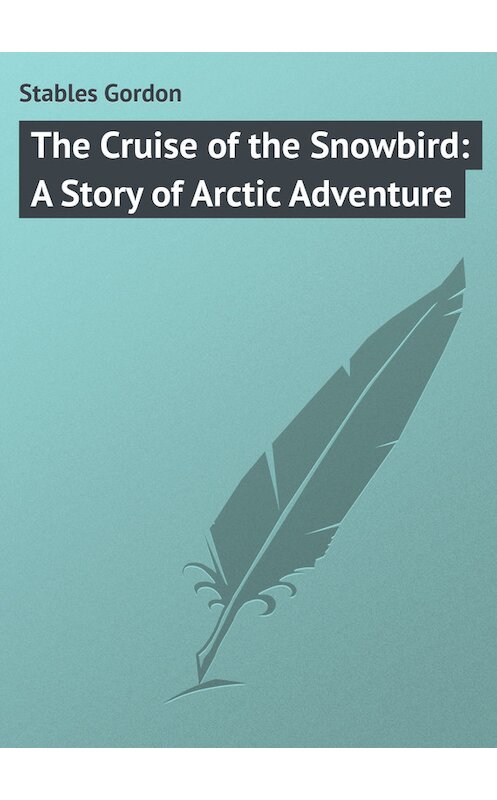 Обложка книги «The Cruise of the Snowbird: A Story of Arctic Adventure» автора Gordon Stables.