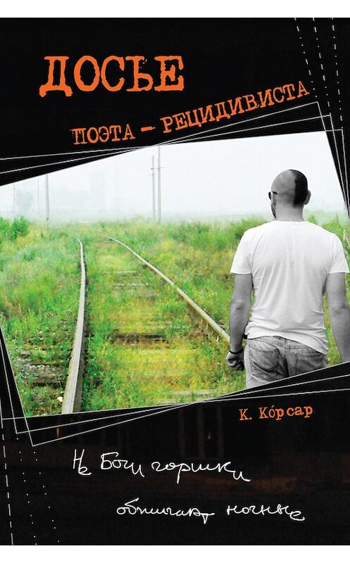 Обложка книги «Досье поэта-рецидивиста» автора Константина Корсара издание 2013 года. ISBN 9785936828751.